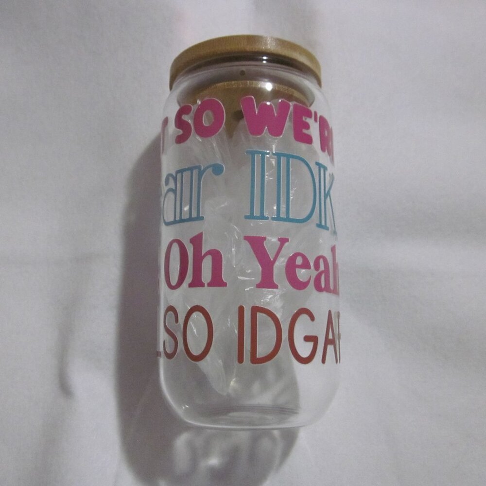 Glass Can 16oz Cup | Just So We're Clear IDK, IDC, Oh Yeah & I Also IDGAF.